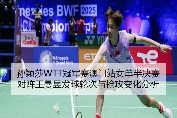 孙颖莎WTT冠军赛澳门站女单半决赛对阵王曼昱发球轮次与抢攻变化分析